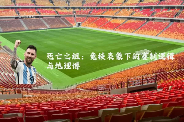 死亡之组：竞技表象下的赛制逻辑与地理博弈