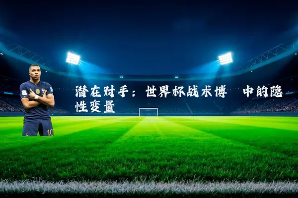 潜在对手：世界杯战术博弈中的隐性变量