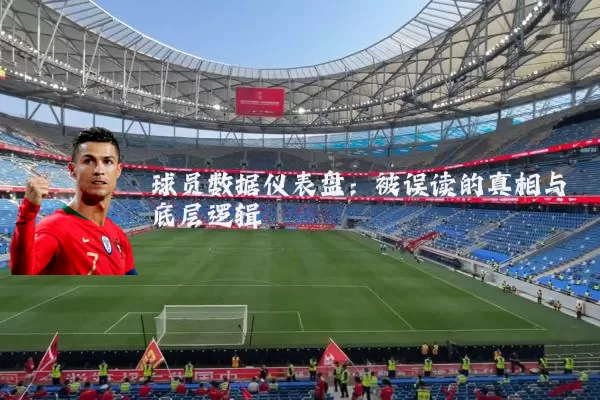 球员数据仪表盘:被误读的真相与底层逻辑