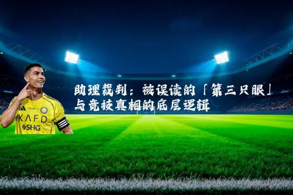 助理裁判:被误读的「第三只眼」与竞技真相的底层逻辑