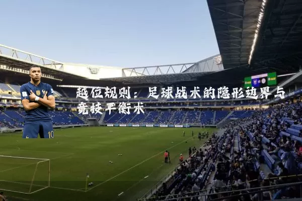 越位规则：足球战术的隐形边界与竞技平衡术