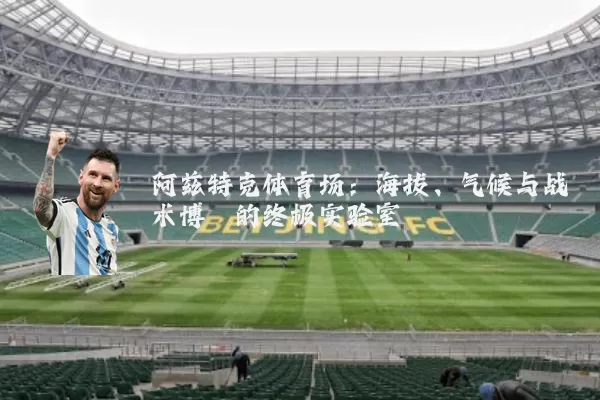 阿兹特克体育场：海拔、气候与战术博弈的终极实验室