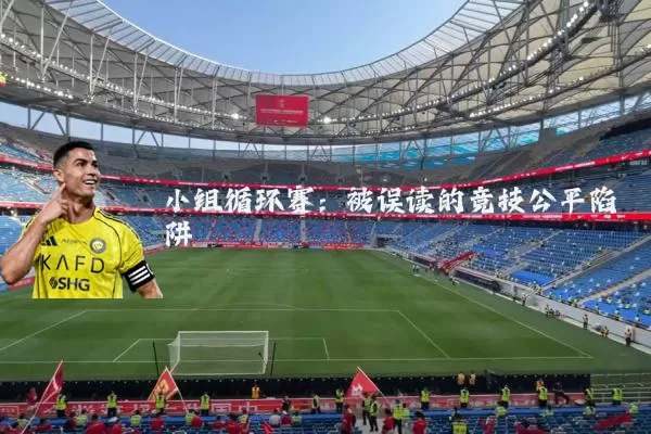 小组循环赛:被误读的竞技公平陷阱