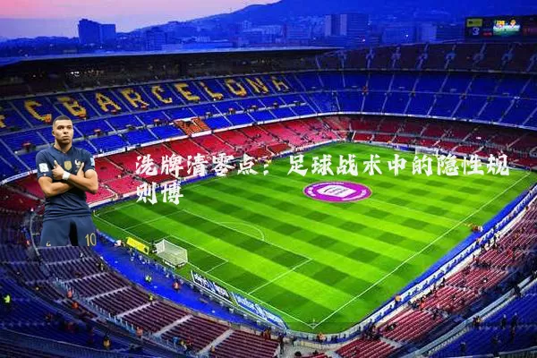 洗牌清零点:足球战术中的隐性规则博弈