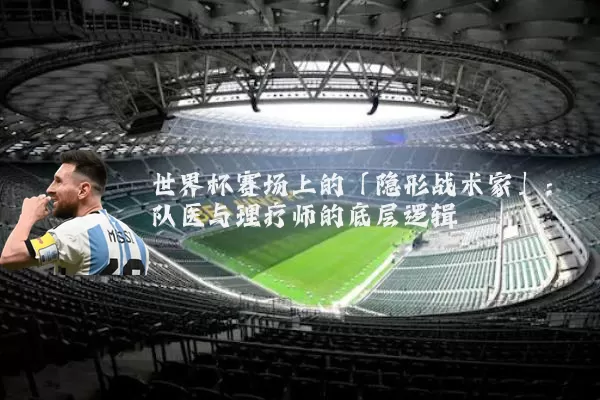 世界杯赛场上的「隐形战术家」:队医与理疗师的底层逻辑