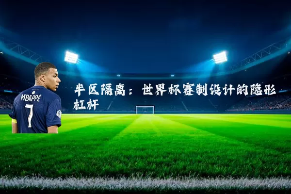 半区隔离:世界杯赛制设计的隐形杠杆